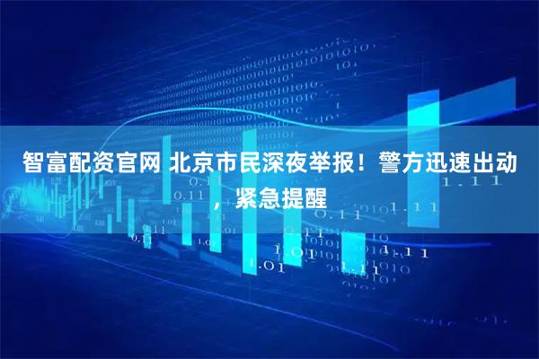 智富配资官网 北京市民深夜举报！警方迅速出动，紧急提醒