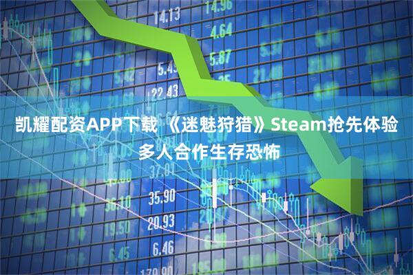 凯耀配资APP下载 《迷魅狩猎》Steam抢先体验 多人合作生存恐怖
