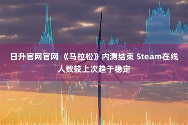 日升官网官网 《马拉松》内测结束 Steam在线人数较上次趋于稳定