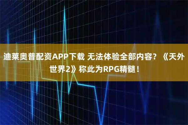 迪莱奥普配资APP下载 无法体验全部内容？《天外世界2》称此为RPG精髓！