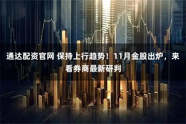 通达配资官网 保持上行趋势！11月金股出炉，来看券商最新研判