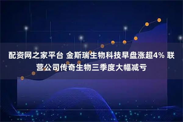 配资网之家平台 金斯瑞生物科技早盘涨超4% 联营公司传奇生物三季度大幅减亏