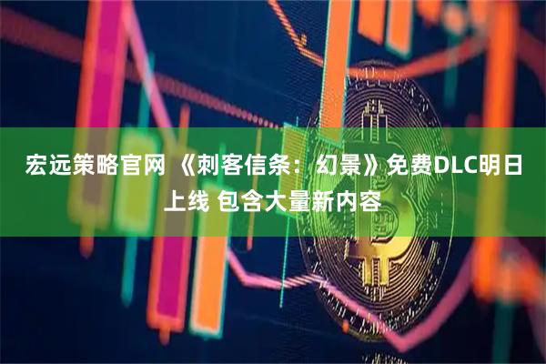 宏远策略官网 《刺客信条：幻景》免费DLC明日上线 包含大量新内容