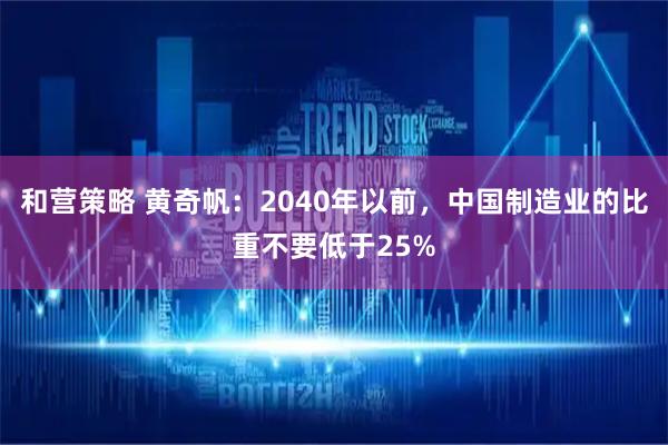 和营策略 黄奇帆：2040年以前，中国制造业的比重不要低于25%