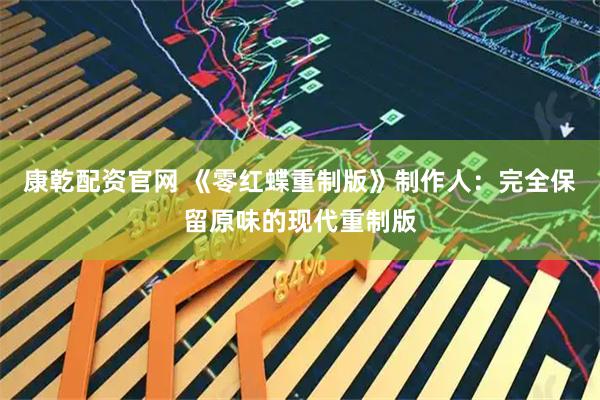 康乾配资官网 《零红蝶重制版》制作人：完全保留原味的现代重制版