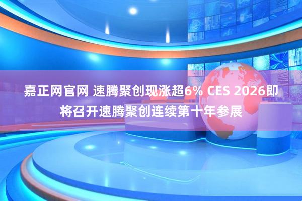 嘉正网官网 速腾聚创现涨超6% CES 2026即将召开速腾聚创连续第十年参展