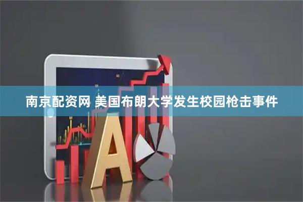 南京配资网 美国布朗大学发生校园枪击事件