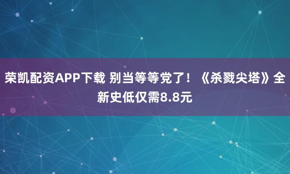 荣凯配资APP下载 别当等等党了！《杀戮尖塔》全新史低仅需8.8元