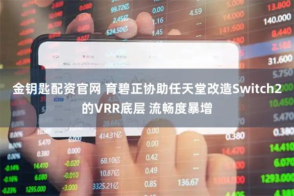 金钥匙配资官网 育碧正协助任天堂改造Switch2的VRR底层 流畅度暴增