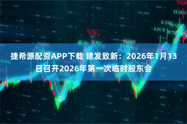 捷希源配资APP下载 建发致新：2026年1月13日召开2026年第一次临时股东会