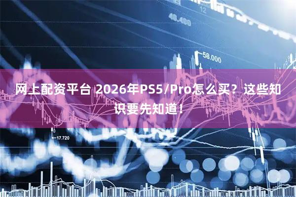 网上配资平台 2026年PS5/Pro怎么买？这些知识要先知道！