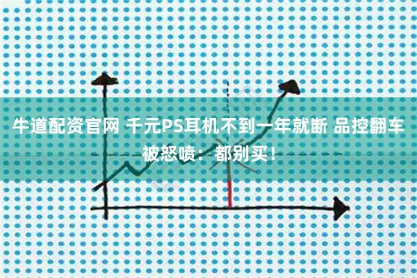 牛道配资官网 千元PS耳机不到一年就断 品控翻车被怒喷：都别买！