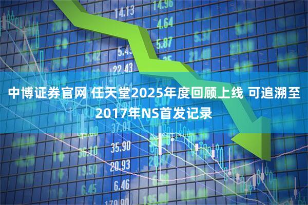 中博证券官网 任天堂2025年度回顾上线 可追溯至2017年NS首发记录