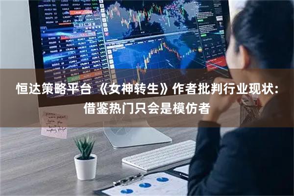 恒达策略平台 《女神转生》作者批判行业现状:借鉴热门只会是模仿者