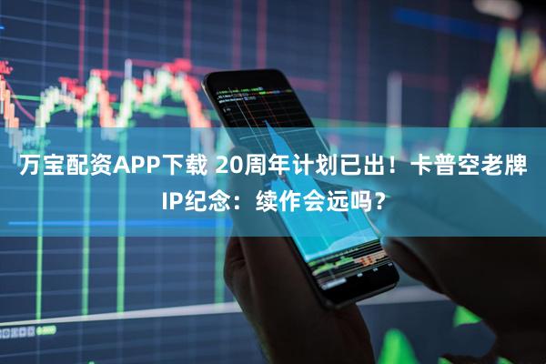 万宝配资APP下载 20周年计划已出!卡普空老牌IP纪念:续作会远吗?