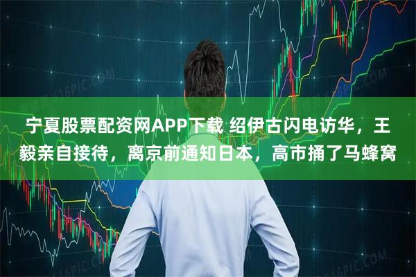 宁夏股票配资网APP下载 绍伊古闪电访华,王毅亲自接待,离京前通知日本,高市捅了马蜂窝