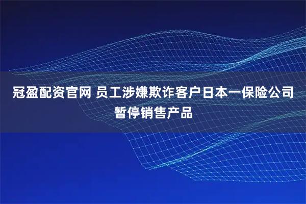 冠盈配资官网 员工涉嫌欺诈客户　日本一保险公司暂停销售产品
