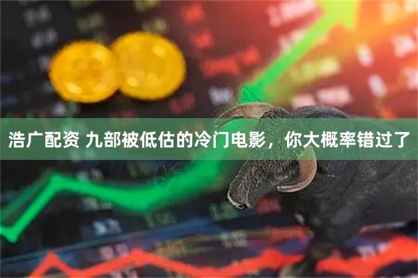 浩广配资 九部被低估的冷门电影，你大概率错过了